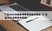 广东2021年新高考政策录取分数线（广东省2021年新高考录取）